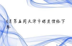6月第五周天津市煤炭价格下降