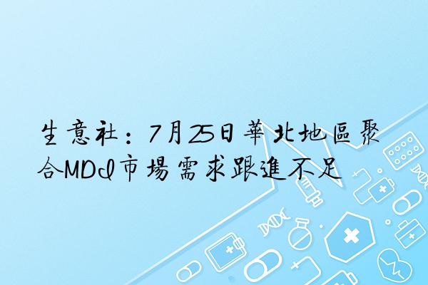 生意社：7月25日华北地区聚合MDI市场需求跟进不足